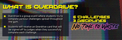 What is Overdrive? Six parkour challenges across three disciplines. Students complete challenges around the gym and judges sign off their Overdrive cards.